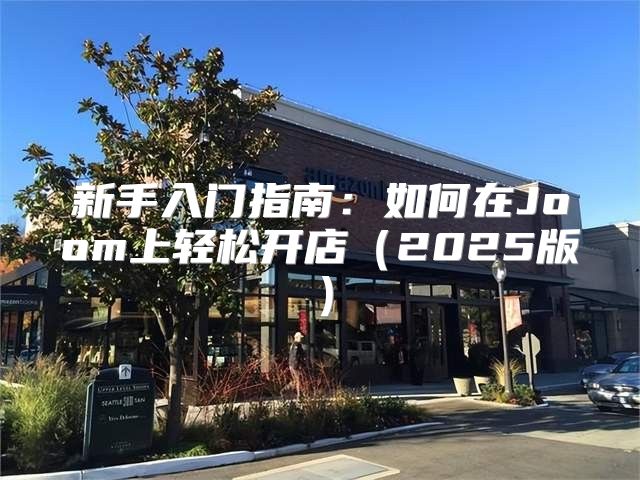 新手入门指南：如何在Joom上轻松开店2025版