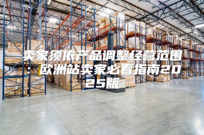 卖家须依产品调整经营范围：欧洲站卖家必看指南2025版