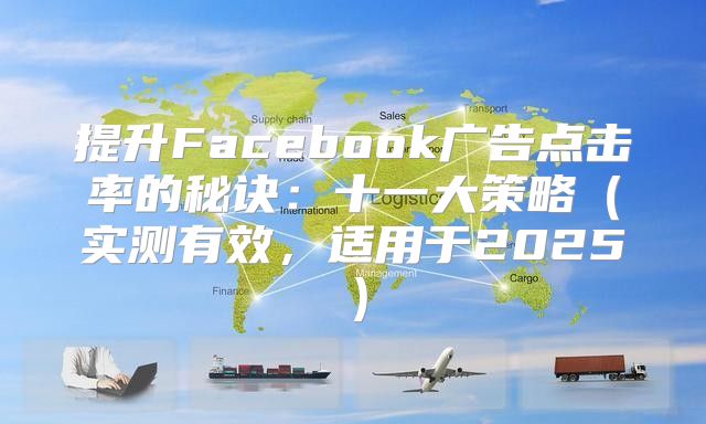 提升Facebook广告点击率的秘诀：十一大策略实测有效，适用于2025
