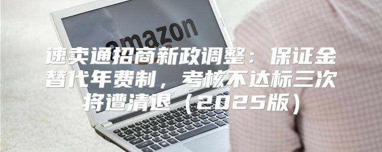 速卖通招商新政调整：保证金替代年费制，考核不达标三次将遭清退2025版