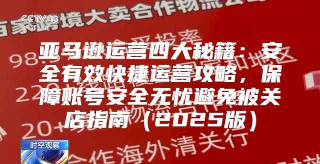 亚马逊运营四大秘籍：安全有效快捷运营攻略，保障账号安全无忧避免被关店指南2025版