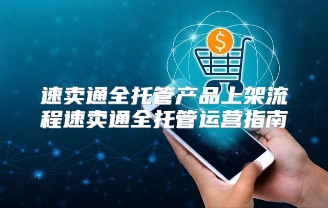 速卖通全托管产品上架流程速卖通全托管运营指南