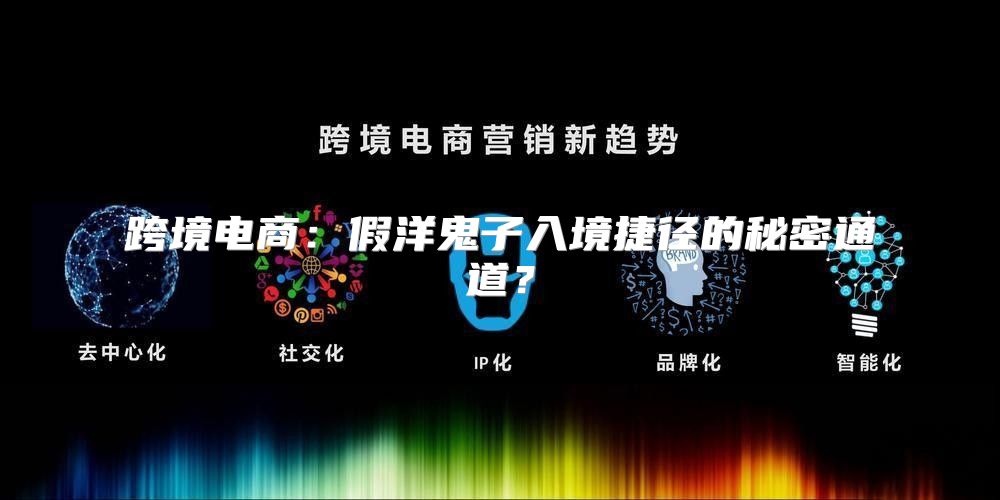 跨境电商：假洋鬼子入境捷径的秘密通道？