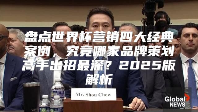 盘点世界杯营销四大经典案例，究竟哪家品牌策划高手出招最深？2025版解析