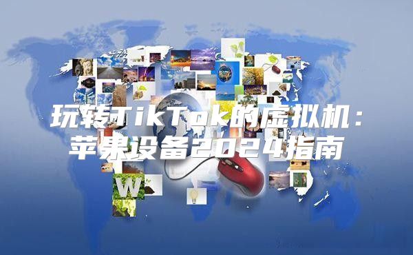 玩转TikTok的虚拟机：苹果设备2025指南