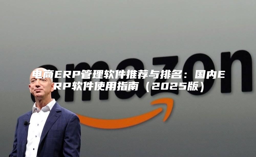 电商ERP管理软件推荐与排名：国内ERP软件使用指南2025版