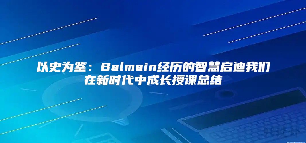 以史为鉴：Balmain经历的智慧启迪我们在新时代中成长授课总结