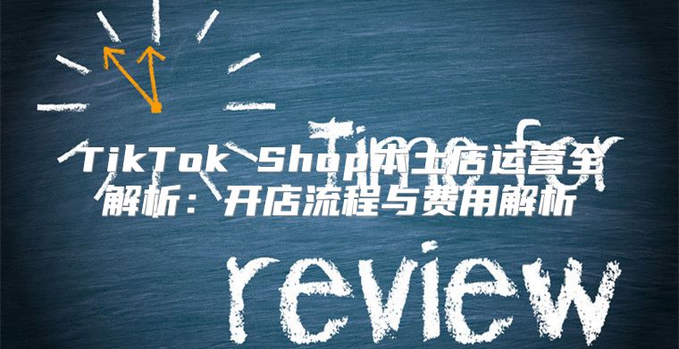 TikTok Shop本土店运营全解析：开店流程与费用解析