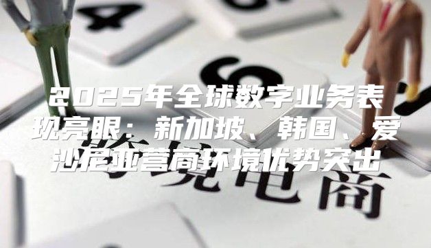 2025年全球数字业务表现亮眼：新加坡、韩国、爱沙尼亚营商环境优势突出