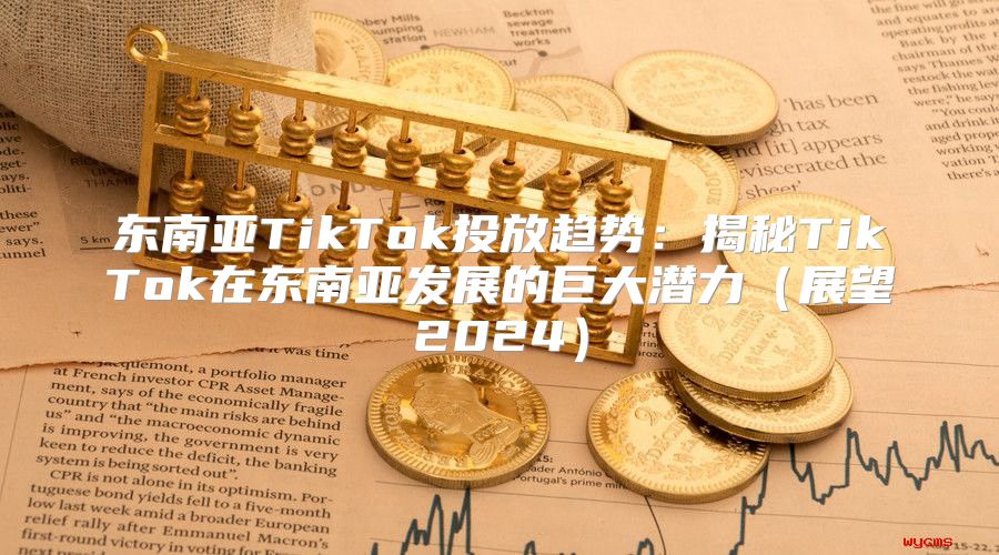 东南亚TikTok投放趋势：揭秘TikTok在东南亚发展的巨大潜力展望2025