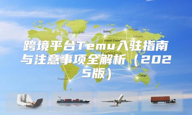 跨境平台Temu入驻指南与注意事项全解析2025版