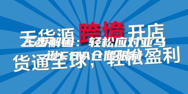 三步解困：轻松应对亚马逊FBA仓储限制