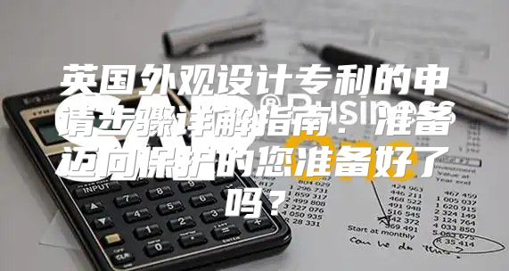 英国外观设计专利的申请步骤详解指南：准备迈向保护的您准备好了吗？