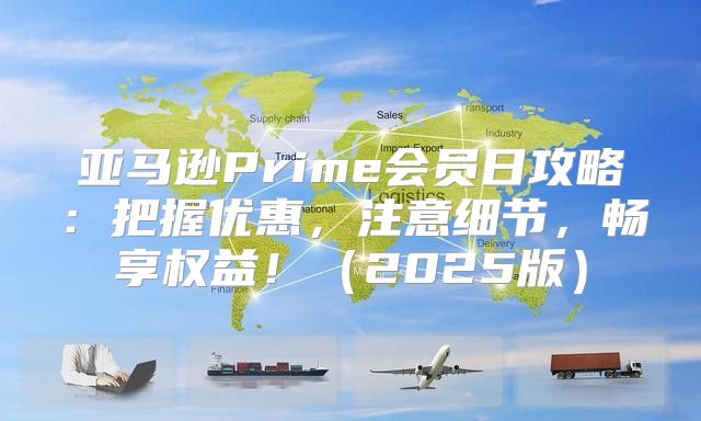 亚马逊Prime会员日攻略：把握优惠，注意细节，畅享权益！2025版