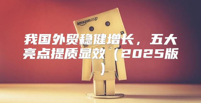 我国外贸稳健增长，五大亮点提质显效2025版