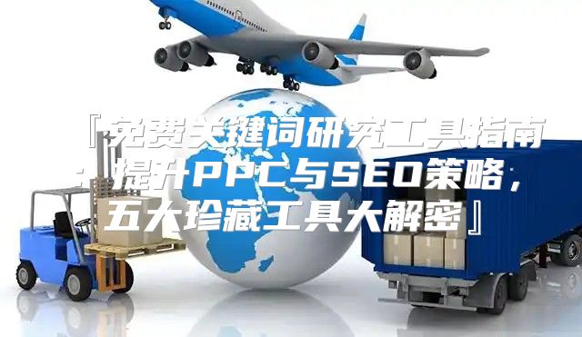 『免费关键词研究工具指南：提升PPC与SEO策略，五大珍藏工具大解密』