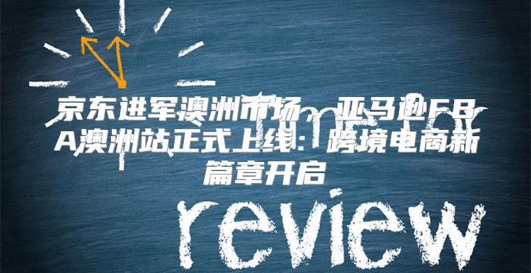 京东进军澳洲市场，亚马逊FBA澳洲站正式上线：跨境电商新篇章开启