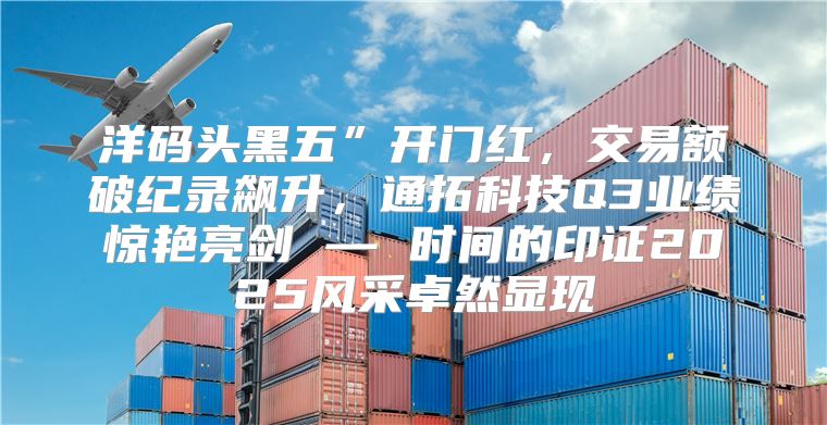 洋码头黑五”开门红，交易额破纪录飙升，通拓科技Q3业绩惊艳亮剑 — 时间的印证2025风采卓然显现