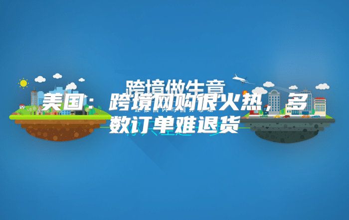 美国：跨境网购很火热，多数订单难退货