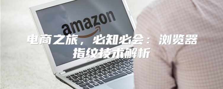 电商之旅，必知必会：浏览器指纹技术解析