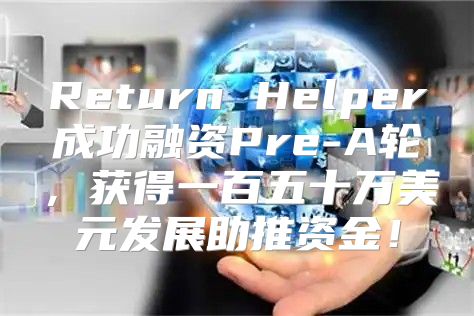 Return Helper成功融资Pre-A轮，获得一百五十万美元发展助推资金！