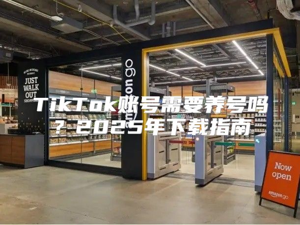 TikTok账号需要养号吗？2025年下载指南