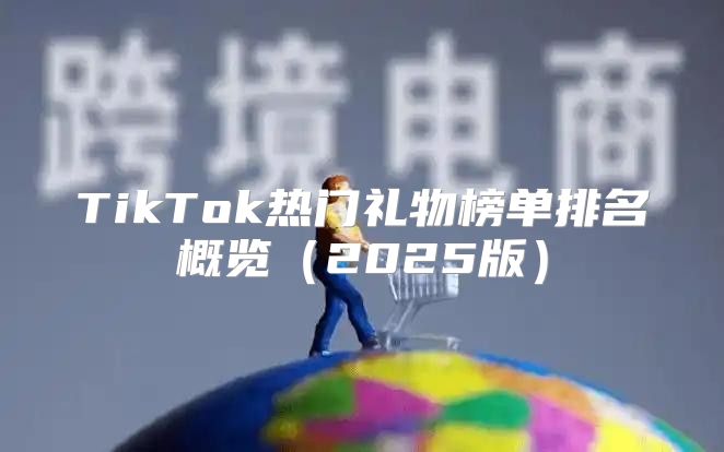 TikTok热门礼物榜单排名概览2025版