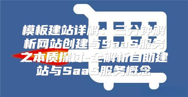 模板建站详解：三分钟解析网站创建与SaaS服务之本质探讨-全解析自助建站与SaaS服务概念