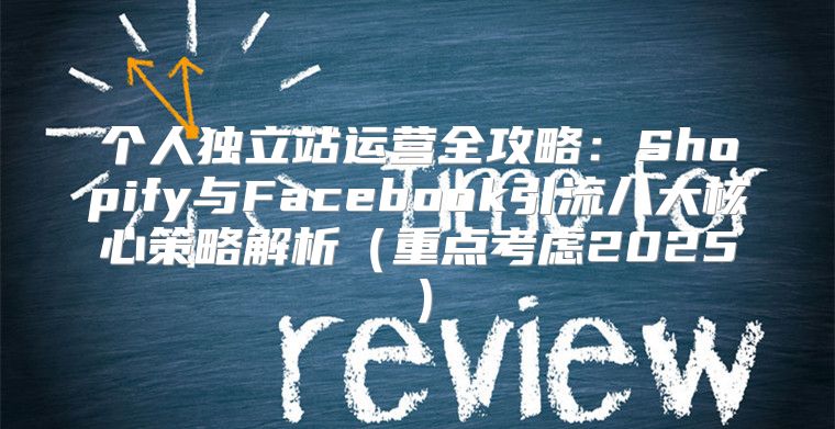 个人独立站运营全攻略：Shopify与Facebook引流八大核心策略解析重点考虑2025
