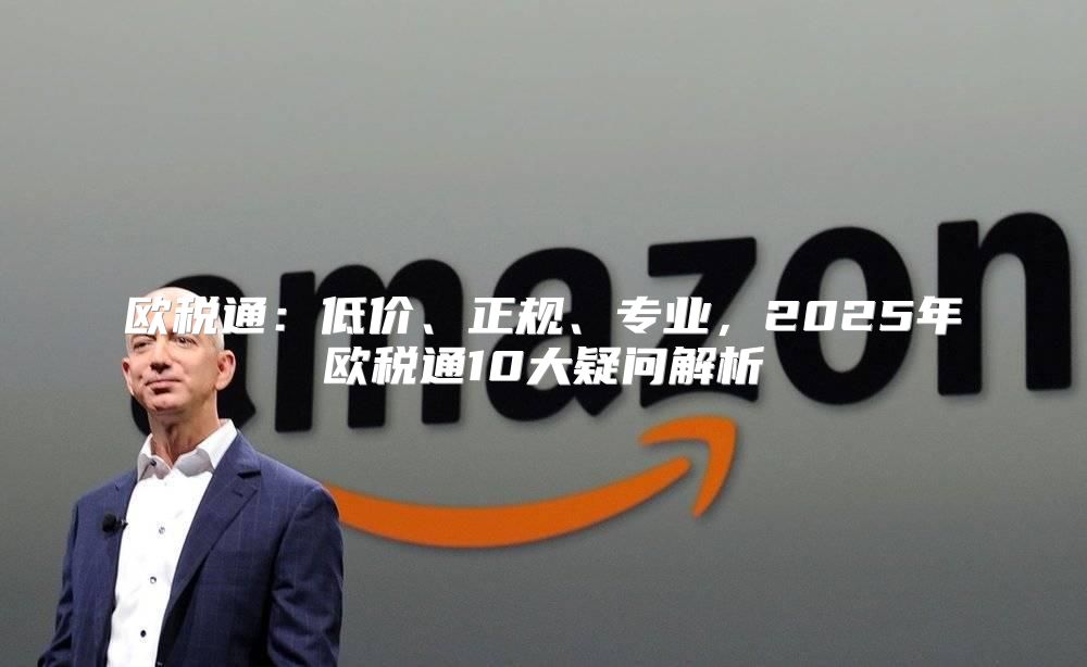 欧税通：低价、正规、专业，2025年欧税通10大疑问解析
