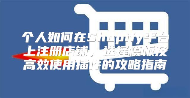 个人如何在Shopify平台上注册店铺，选择模板及高效使用插件的攻略指南