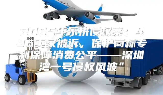 2025年乐拼侵权案：496卖家被诉，保护商标专利保障消费公平——深圳湾一号侵权风波”