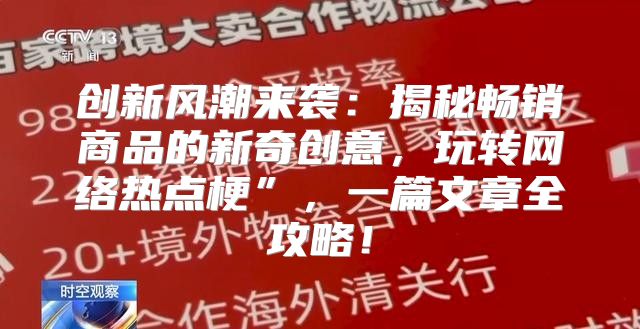 创新风潮来袭：揭秘畅销商品的新奇创意，玩转网络热点梗”，一篇文章全攻略！