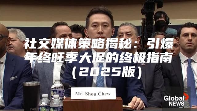 社交媒体策略揭秘：引爆年终旺季大促的终极指南2025版
