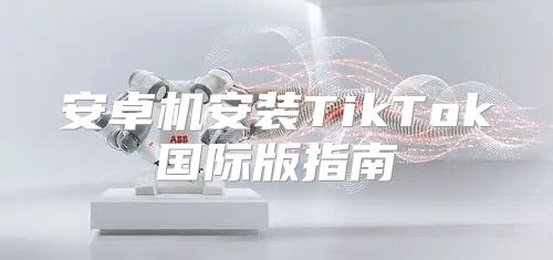 安卓机安装TikTok国际版指南