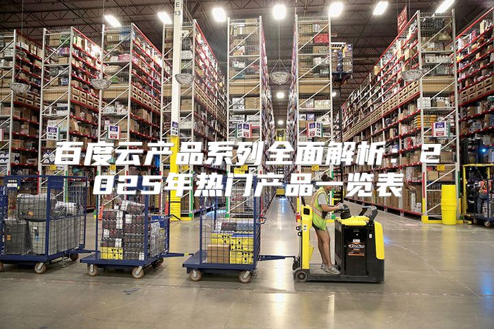 百度云产品系列全面解析：2025年热门产品一览表