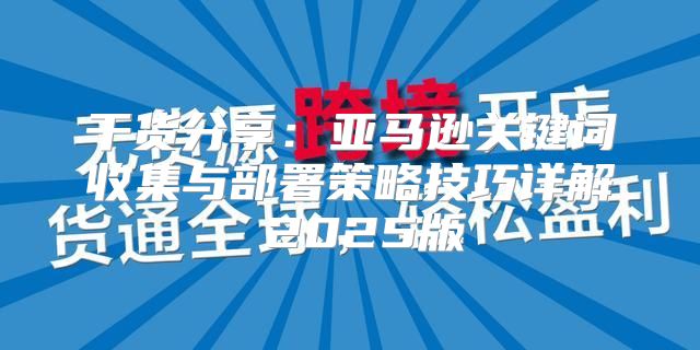 干货分享：亚马逊关键词收集与部署策略技巧详解 2025版