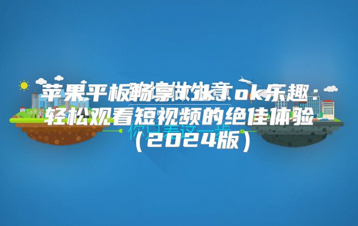 苹果平板畅享TikTok乐趣：轻松观看短视频的绝佳体验2025版