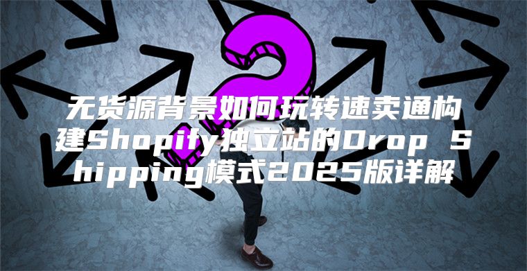 无货源背景如何玩转速卖通构建Shopify独立站的Drop Shipping模式2025版详解