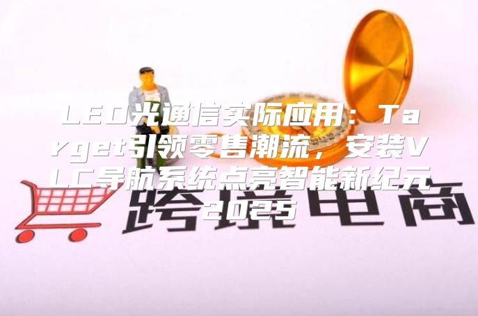 LED光通信实际应用：Target引领零售潮流，安装VLC导航系统点亮智能新纪元 2025