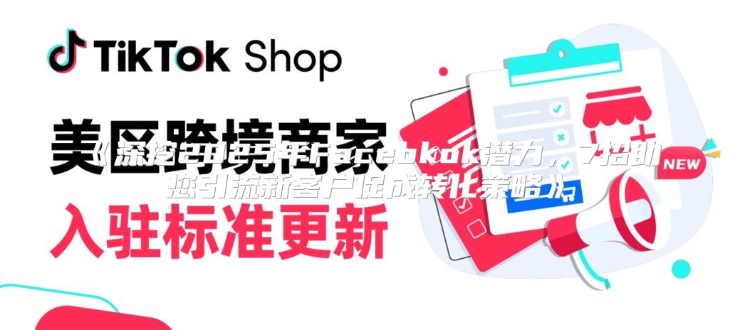 深挖2025年Facebkok潜力，7招助您引流新客户促成转化策略