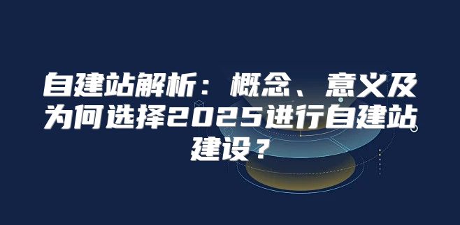 自建站解析：概念、意义及为何选择2025进行自建站建设？