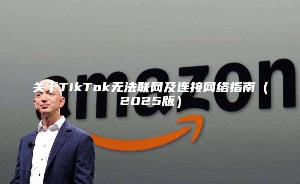 关于TikTok无法联网及连接网络指南2025版