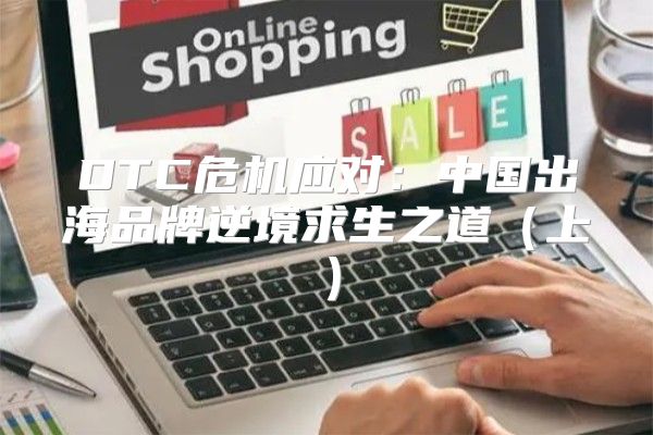 DTC危机应对：中国出海品牌逆境求生之道上