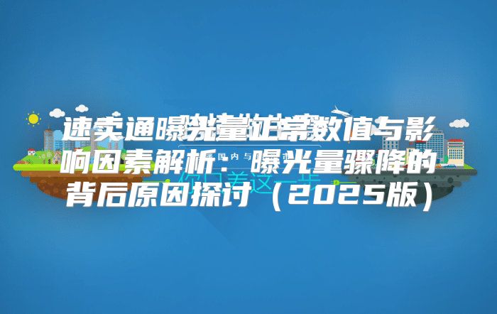 速卖通曝光量正常数值与影响因素解析：曝光量骤降的背后原因探讨2025版