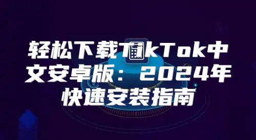 轻松下载TikTok中文安卓版：2025年快速安装指南