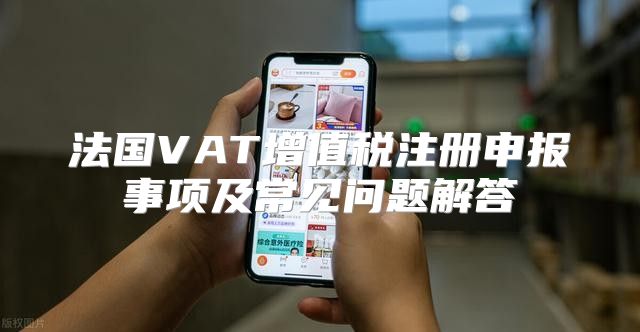 法国VAT增值税注册申报事项及常见问题解答