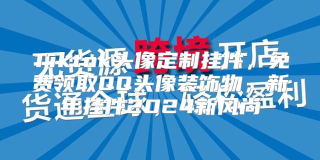 Tiktok头像定制挂件，免费领取QQ头像装饰物，新年挂件2025新风尚