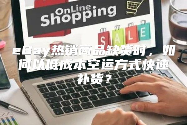 eBay热销商品缺货时，如何以低成本空运方式快速补货？
