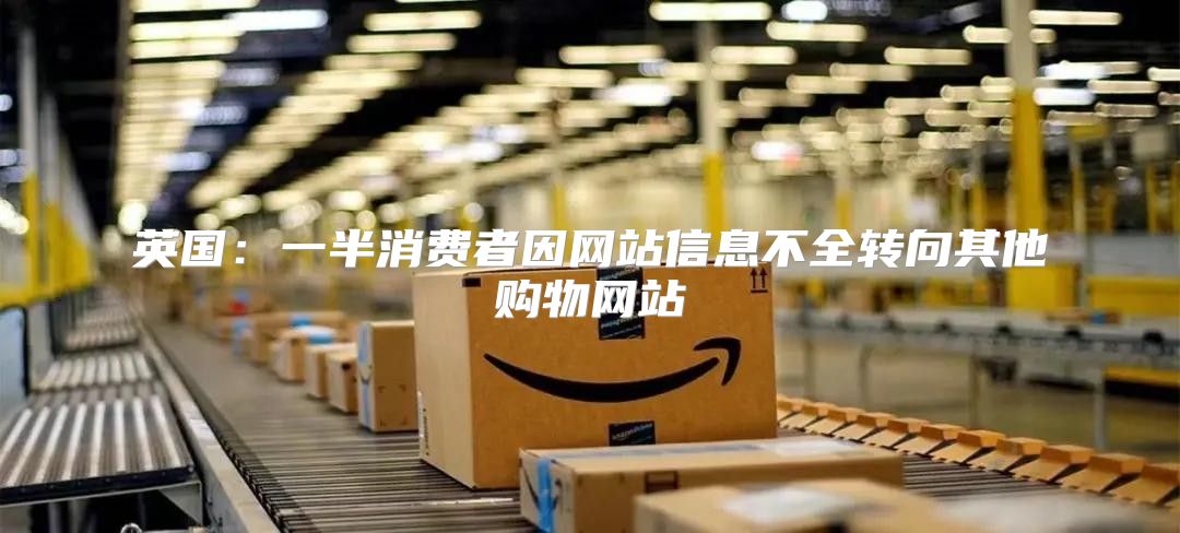 英国：一半消费者因网站信息不全转向其他购物网站